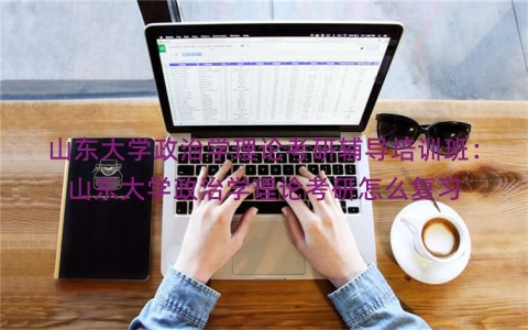 山东大学政治学理论考研辅导培训班：山东大学政治学理论考研怎么复习