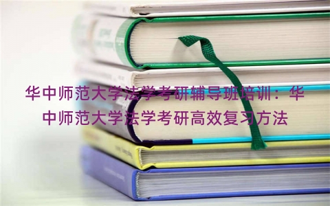 华中师范大学法学考研辅导班培训：华中师范大学法学考研高效复习方法