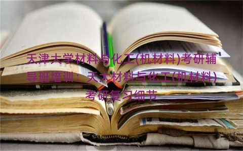 天津大学材料与化工(机材料)考研辅导班培训：天大材料与化工(机材料)考研复习细节