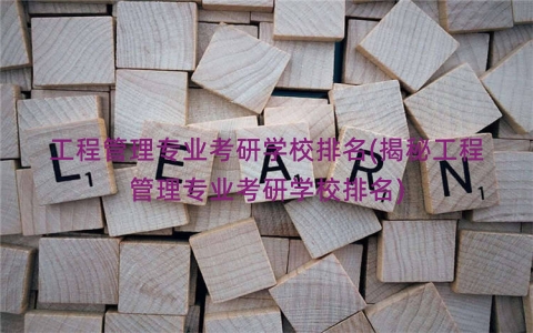 工程管理专业考研学校排名(揭秘工程管理专业考研学校排名)
