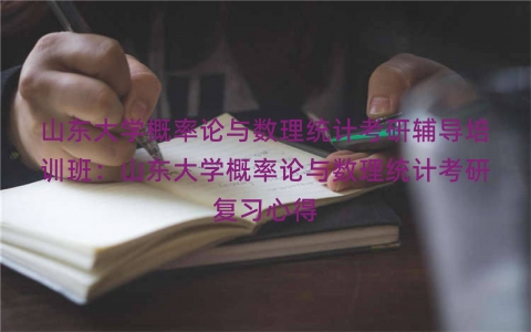 山东大学概率论与数理统计考研辅导培训班：山东大学概率论与数理统计考研复习心得
