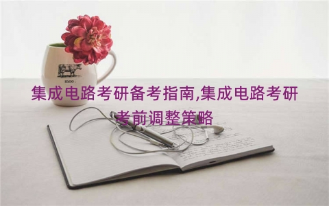 集成电路考研备考指南,集成电路考研考前调整策略