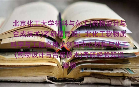 北京化工大学材料与化工(药物设计与合成技术)考研辅导班:北化工软物质科学与工程高精尖创新中心材料与化工(药物设计与合成技术)考研经验知识要领 北京化工大学材料与化工(药物设计与合成技术)考研辅导班:北化工软物质科学与工程高精尖创新中心材料与化工(药物设计与合成技术)考研经验知识要领