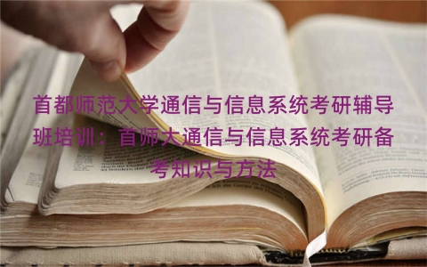 首都师范大学通信与信息系统考研辅导班培训：首师大通信与信息系统考研备考知识与方法