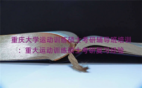重庆大学运动训练硕士考研辅导班培训：重大运动训练硕士考研复习经验
