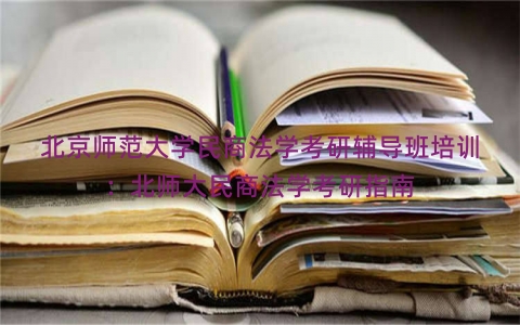 北京师范大学民商法学考研辅导班培训：北师大民商法学考研指南
