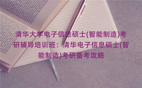 清华大学电子信息硕士(智能制造)考研辅导培训班：清华电子信息硕士(智能制造)考研备考攻略