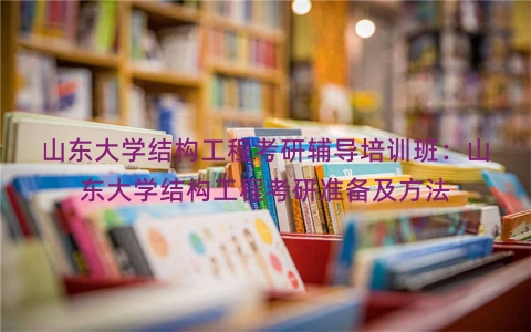 山东大学结构工程考研辅导培训班：山东大学结构工程考研准备及方法