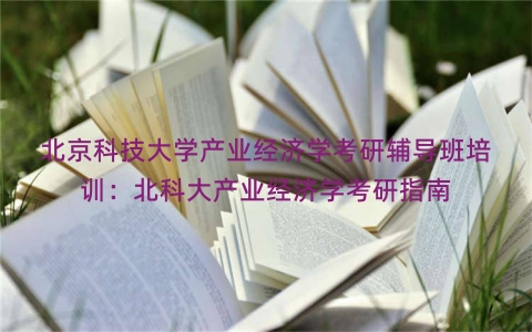 北京科技大学产业经济学考研辅导班培训：北科大产业经济学考研指南