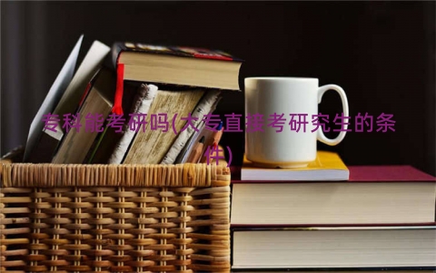 专科能考研吗(大专直接考研究生的条件)