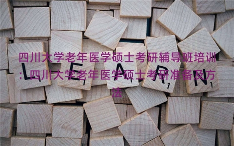 四川大学老年医学硕士考研辅导班培训：四川大学老年医学硕士考研准备及方法