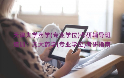 天津大学药学(专业学位)考研辅导班培训：天大药学(专业学位)考研指南