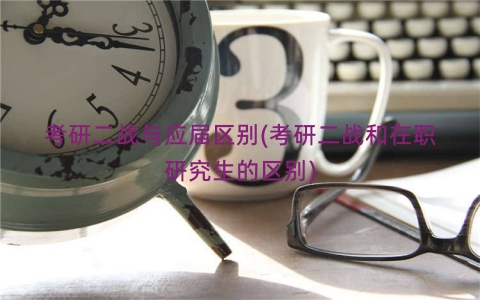 考研二战与应届区别(考研二战和在职研究生的区别)