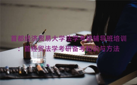 首都经济贸易大学法学考研辅导班培训：首经贸法学考研备考知识与方法