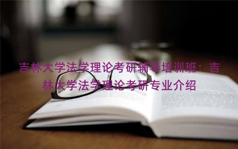 吉林大学法学理论考研辅导培训班：吉林大学法学理论考研专业介绍