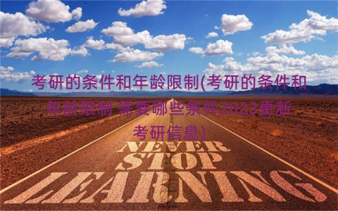 考研的条件和年龄限制(考研的条件和年龄限制 需要哪些条件2023更新考研信息)