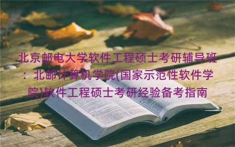 北京邮电大学软件工程硕士考研辅导班：北邮计算机学院(国家示范性软件学院)软件工程硕士考研经验备考指南