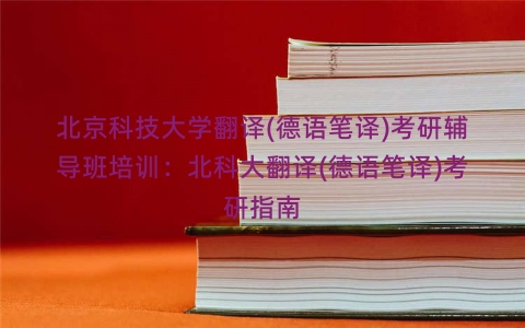 北京科技大学翻译(德语笔译)考研辅导班培训：北科大翻译(德语笔译)考研指南