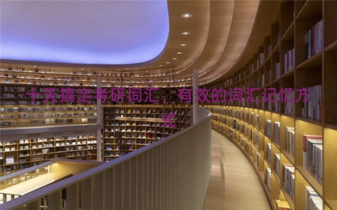 十天搞定考研词汇，有效的词汇记忆方式