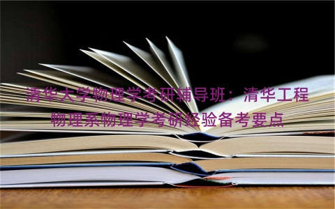 清华大学物理学考研辅导班：清华工程物理系物理学考研经验备考要点