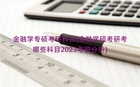 金融学专硕考研科目(金融学硕考研考哪些科目2023考研分析)
