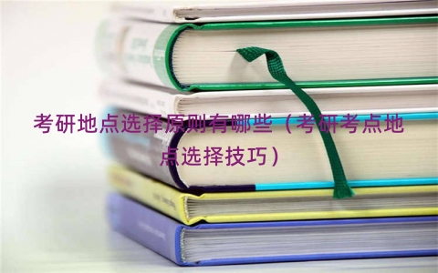 考研地点选择原则有哪些（考研考点地点选择技巧）