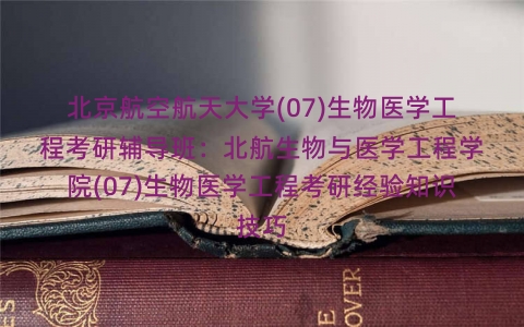 北京航空航天大学(07)生物医学工程考研辅导班:北航生物与医学工程学院(07)生物医学工程考研经验知识技巧 北京航空航天大学(07)生物医学工程考研辅导班:北航生物与医学工程学院(07)生物医学工程考研经验知识技巧