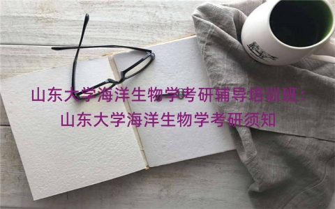 山东大学海洋生物学考研辅导培训班：山东大学海洋生物学考研须知