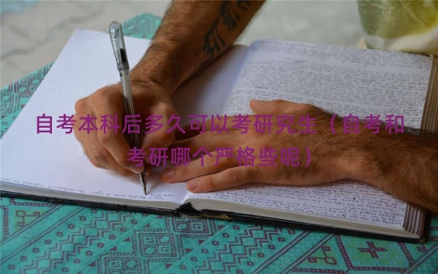 自考本科后多久可以考研究生(自考和考研哪个严格些呢) 自考本科后多久可以考研究生(自考和考研哪个严格些呢)