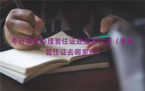 考研需要办理暂住证还是居住证（考研暂住证去哪里办）