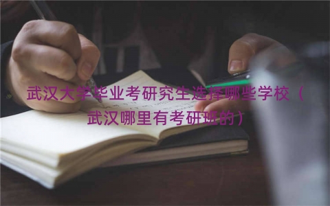 武汉大学毕业考研究生选择哪些学校（武汉哪里有考研班的）