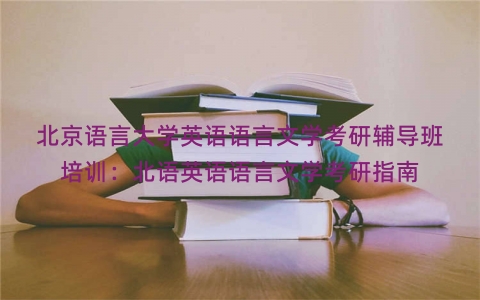 北京语言大学英语语言文学考研辅导班培训：北语英语语言文学考研指南