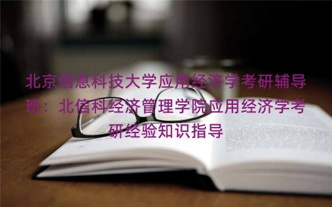北京信息科技大学应用经济学考研辅导班：北信科经济管理学院应用经济学考研经验知识指导