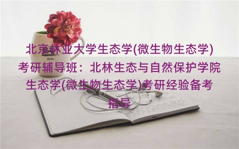 北京林业大学生态学(微生物生态学)考研辅导班:北林生态与自然保护学院生态学(微生物生态学)考研经验备考指导 北京林业大学生态学(微生物生态学)考研辅导班:北林生态与自然保护学院生态学(微生物生态学)考研经验备考指导