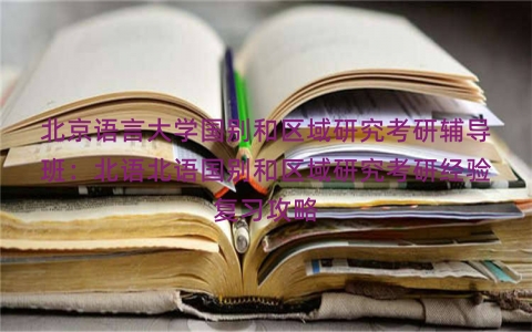 北京语言大学国别和区域研究考研辅导班：北语北语国别和区域研究考研经验复习攻略