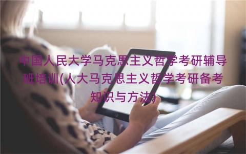 中国人民大学马克思主义哲学考研辅导班培训(人大马克思主义哲学考研备考知识与方法)