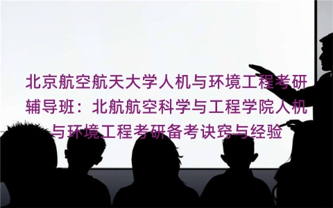 北京航空航天大学人机与环境工程考研辅导班:北航航空科学与工程学院人机与环境工程考研备考诀窍与经验 北京航空航天大学人机与环境工程考研辅导班:北航航空科学与工程学院人机与环境工程考研备考诀窍与经验