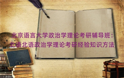 北京语言大学政治学理论考研辅导班：北语北语政治学理论考研经验知识方法