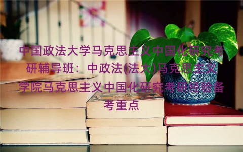 中国政法大学马克思主义中国化研究考研辅导班：中政法(法大)马克思主义学院马克思主义中国化研究考研经验备考重点