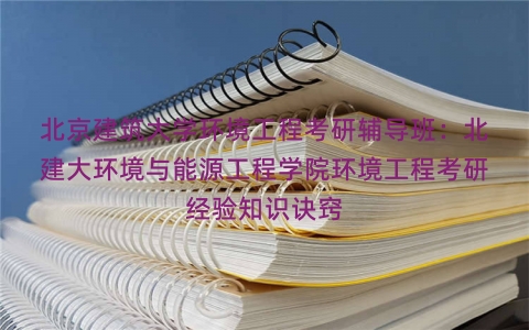 北京建筑大学环境工程考研辅导班：北建大环境与能源工程学院环境工程考研经验知识诀窍