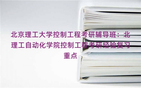 北京理工大学控制工程考研辅导班：北理工自动化学院控制工程考研经验复习重点