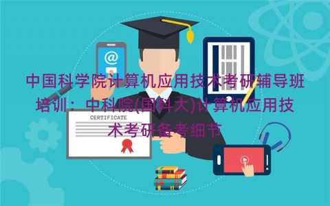 中国科学院计算机应用技术考研辅导班培训：中科院(国科大)计算机应用技术考研备考细节