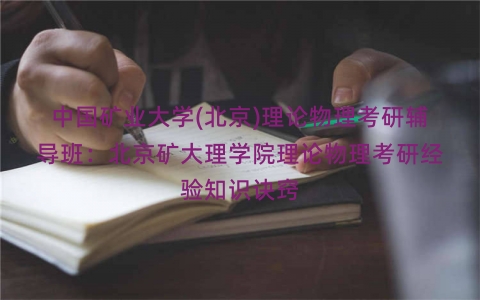 中国矿业大学(北京)理论物理考研辅导班：北京矿大理学院理论物理考研经验知识诀窍