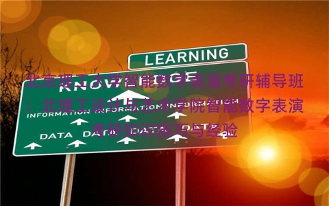 北京理工大学智能数字表演考研辅导班:北理工设计与艺术学院智能数字表演考研知识技巧与经验 北京理工大学智能数字表演考研辅导班:北理工设计与艺术学院智能数字表演考研知识技巧与经验