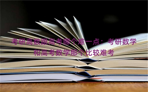 考研高数跟高考哪个难一点：考研数学和高考数学那个比较难考