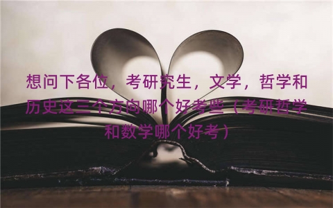想问下各位，考研究生，文学，哲学和历史这三个方向哪个好考些（考研哲学和数学哪个好考）