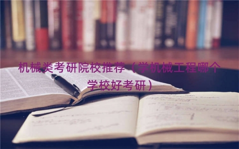 机械类考研院校推荐（学机械工程哪个学校好考研）