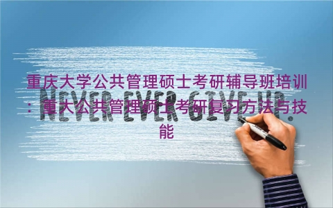 重庆大学公共管理硕士考研辅导班培训：重大公共管理硕士考研复习方法与技能