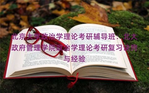 北京大学政治学理论考研辅导班：北大政府管理学院政治学理论考研复习诀窍与经验