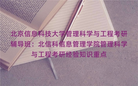 北京信息科技大学管理科学与工程考研辅导班:北信科信息管理学院管理科学与工程考研经验知识重点 北京信息科技大学管理科学与工程考研辅导班:北信科信息管理学院管理科学与工程考研经验知识重点